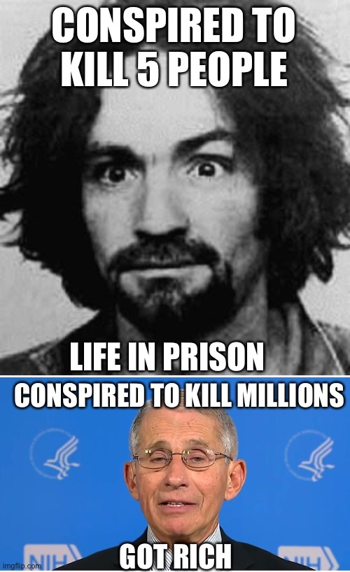 And the killing continues…. | CONSPIRED TO KILL 5 PEOPLE; LIFE IN PRISON; CONSPIRED TO KILL MILLIONS; GOT RICH | image tagged in charles manson,dr fauci,murderer,politics,government corruption,conspiracy | made w/ Imgflip meme maker