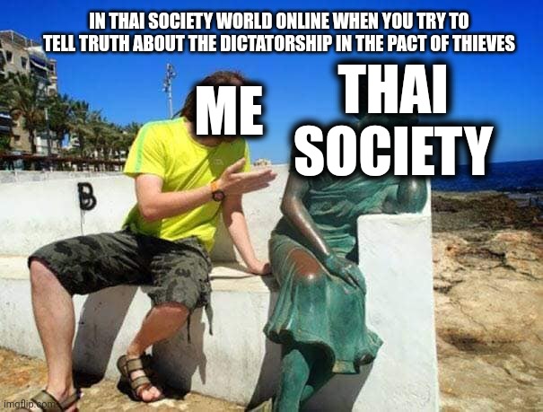 Meme ignore v. 1 | IN THAI SOCIETY WORLD ONLINE WHEN YOU TRY TO TELL TRUTH ABOUT THE DICTATORSHIP IN THE PACT OF THIEVES; THAI SOCIETY; ME | image tagged in ignored | made w/ Imgflip meme maker