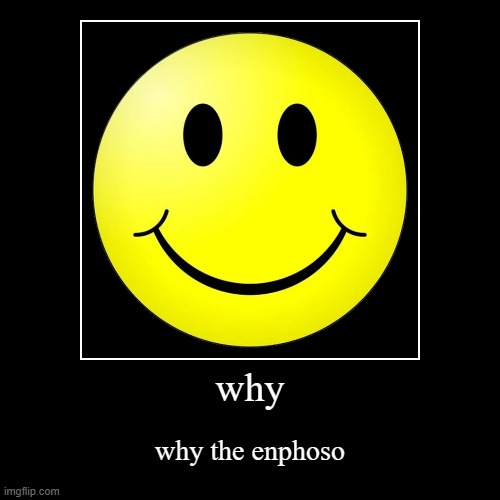i hate enphosians | why | why the enphoso | image tagged in funny,demotivationals | made w/ Imgflip demotivational maker