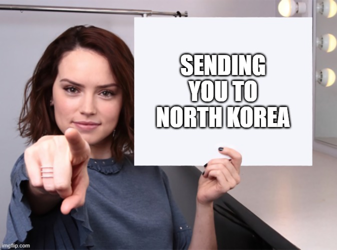 Daisy Ridley with a blank sign pointing at you (tilt corrected) | SENDING YOU TO NORTH KOREA | image tagged in daisy ridley with a blank sign pointing at you tilt corrected | made w/ Imgflip meme maker