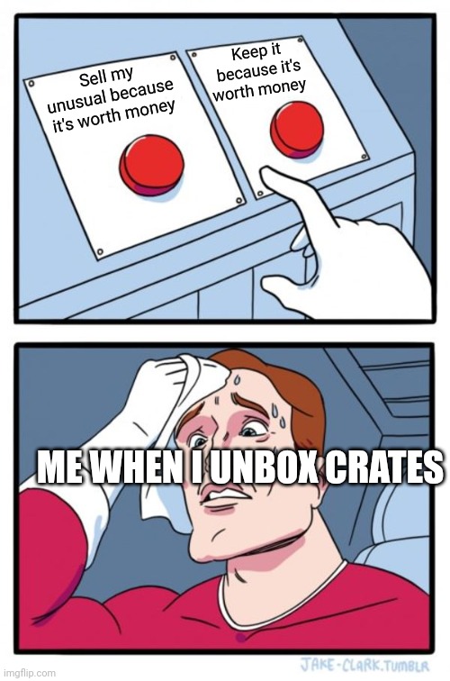 Yeahhhh...... | Keep it because it's worth money; Sell my unusual because it's worth money; ME WHEN I UNBOX CRATES | image tagged in memes,two buttons | made w/ Imgflip meme maker