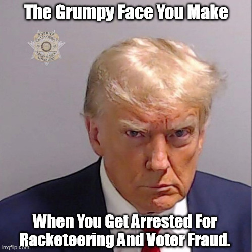 Grumpy Trumpy | The Grumpy Face You Make; When You Get Arrested For Racketeering And Voter Fraud. | made w/ Imgflip meme maker