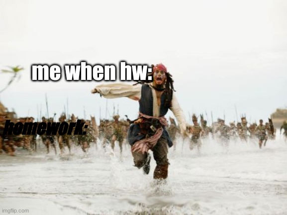 homework | me when hw:; homework: | image tagged in memes,jack sparrow being chased | made w/ Imgflip meme maker