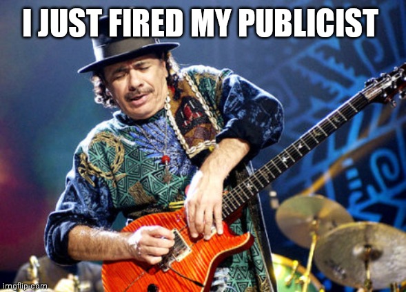 Smooth | I JUST FIRED MY PUBLICIST | image tagged in carlos santana | made w/ Imgflip meme maker