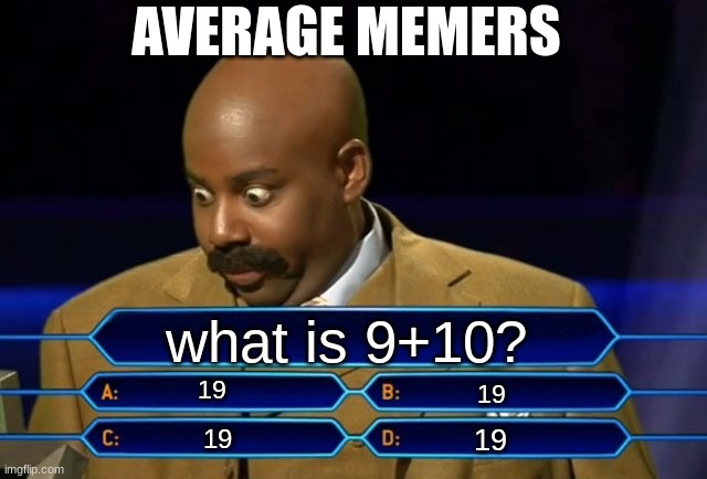 oh boy | AVERAGE MEMERS; what is 9+10? 19; 19; 19; 19 | image tagged in who wants to be a millionaire | made w/ Imgflip meme maker