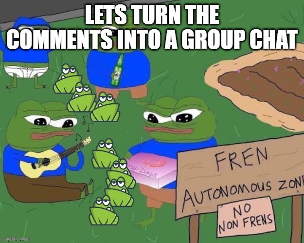 Me and the homies in the comments #2 | image tagged in homies,funny,bros,pepe the frog | made w/ Imgflip meme maker