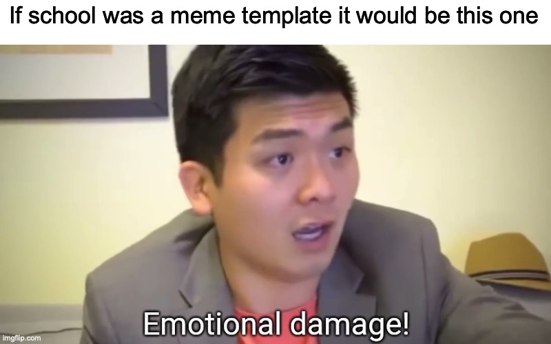 Emotional damage | If school was a meme template it would be this one | image tagged in emotional damage | made w/ Imgflip meme maker