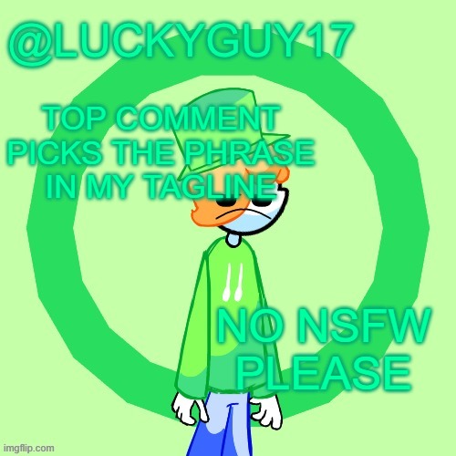 LuckyGuy17 Template | TOP COMMENT PICKS THE PHRASE IN MY TAGLINE; NO NSFW PLEASE | image tagged in luckyguy17 template | made w/ Imgflip meme maker
