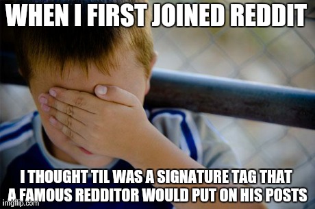 Confession Kid | WHEN I FIRST JOINED REDDIT I THOUGHT TIL WAS A SIGNATURE TAG THAT A FAMOUS REDDITOR WOULD PUT ON HIS POSTS | image tagged in memes,confession kid | made w/ Imgflip meme maker
