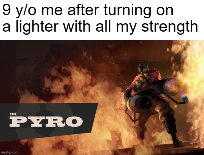 meet the pyro | 9 y/o me after turning on a lighter with all my strength | image tagged in the pyro - tf2 | made w/ Imgflip meme maker