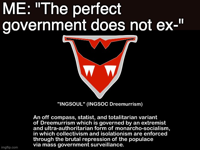 Doubleplusdetermined! Big King is bellyfeel goodthinkful! | ME: "The perfect government does not ex-" | image tagged in undertale,dreemurrism,ingsoc,off compass,authoritarian,fascism | made w/ Imgflip meme maker
