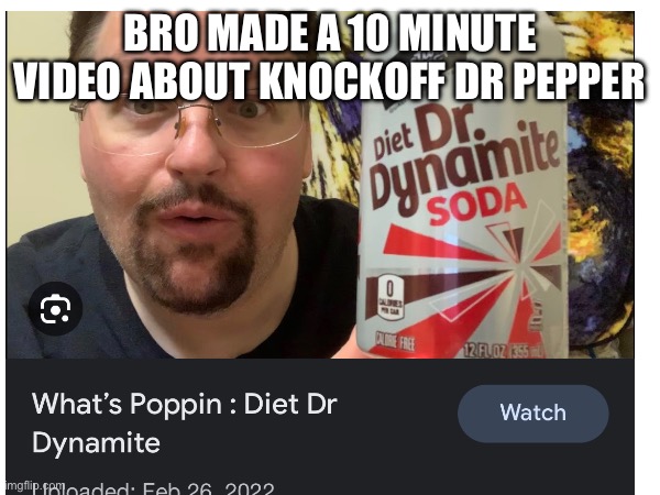 W soda | BRO MADE A 10 MINUTE VIDEO ABOUT KNOCKOFF DR PEPPER | image tagged in soda,dr dynamite | made w/ Imgflip meme maker