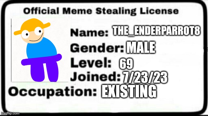 Meme Stealing License | THE_ENDERPARROT8; MALE; 69; 7/23/23; EXISTING | image tagged in meme stealing license | made w/ Imgflip meme maker