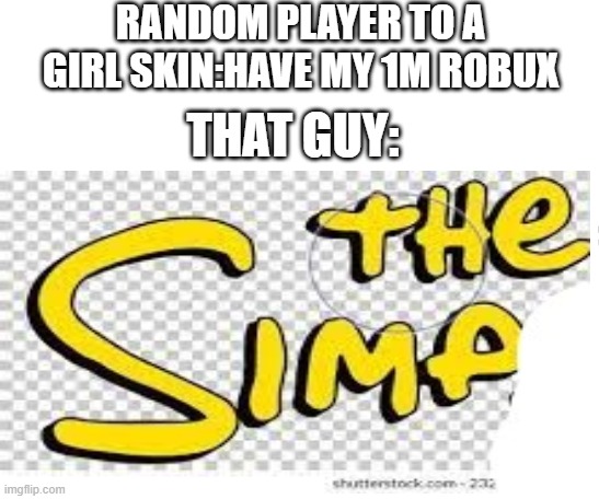 Really bro? | RANDOM PLAYER TO A GIRL SKIN:HAVE MY 1M ROBUX; THAT GUY: | image tagged in free,simp,roblox,girl,robux,funny memes | made w/ Imgflip meme maker
