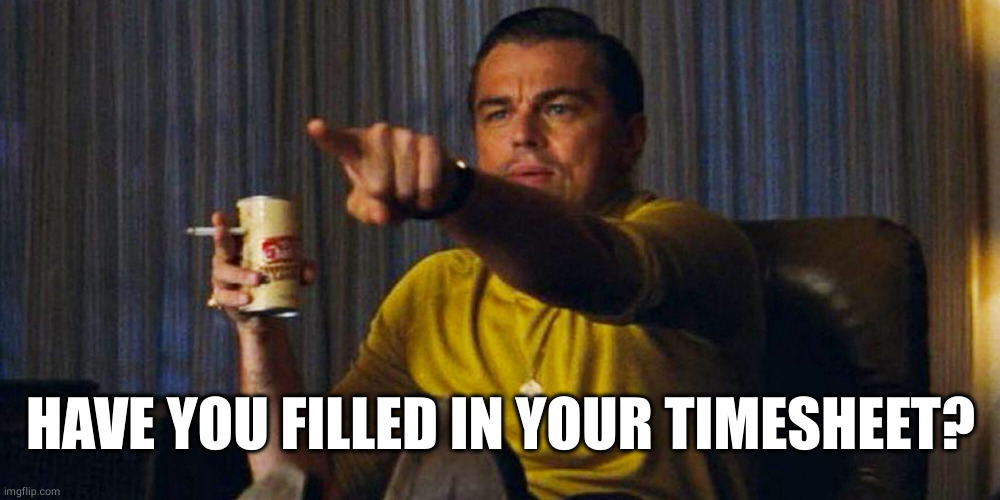 Leo pointing | HAVE YOU FILLED IN YOUR TIMESHEET? | image tagged in leo pointing | made w/ Imgflip meme maker
