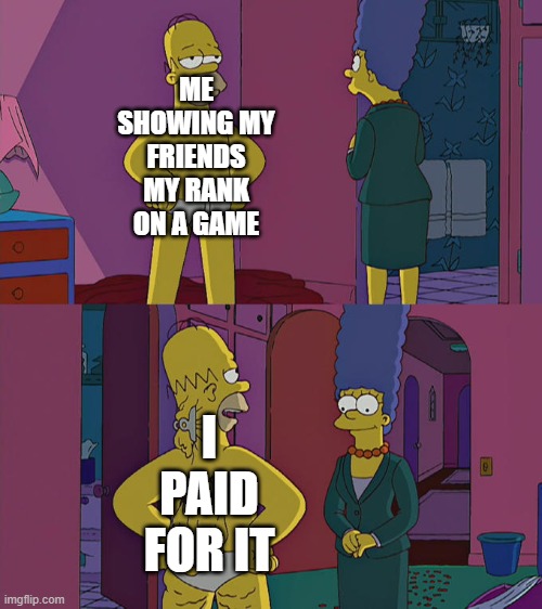 Bruh | ME SHOWING MY FRIENDS MY RANK ON A GAME; I PAID FOR IT | image tagged in homer simpson's back fat,games,paytowin | made w/ Imgflip meme maker