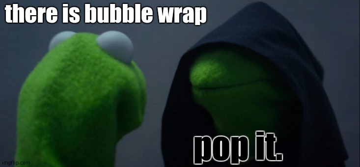 Evil Kermit | there is bubble wrap; pop it. | image tagged in memes,evil kermit | made w/ Imgflip meme maker