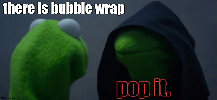 Evil Kermit | there is bubble wrap; pop it. | image tagged in memes,evil kermit | made w/ Imgflip meme maker