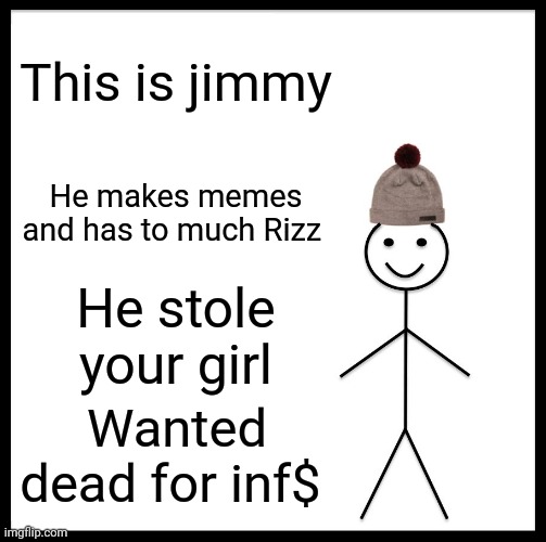 Be Like Bill Meme | This is jimmy; He makes memes and has to much Rizz; He stole
your girl; Wanted dead for inf$ | image tagged in memes,be like bill | made w/ Imgflip meme maker