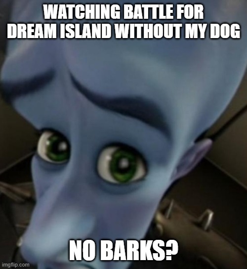 bfdi no barks | WATCHING BATTLE FOR DREAM ISLAND WITHOUT MY DOG; NO BARKS? | image tagged in megamind no bitches | made w/ Imgflip meme maker