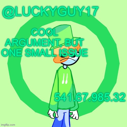 LuckyGuy17 Template | COOL ARGUMENT, BUT ONE SMALL ISSUE; 541.67.985.32 | image tagged in luckyguy17 template | made w/ Imgflip meme maker