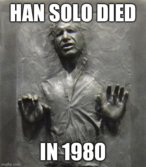 Prove Me Wrong | HAN SOLO DIED; IN 1980 | image tagged in han solo frozen carbonite,lost,bullshit | made w/ Imgflip meme maker