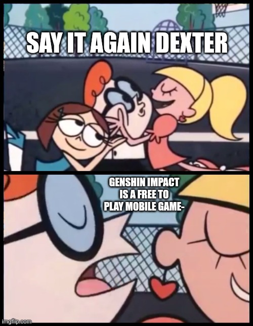 Jimmyhere moment | SAY IT AGAIN DEXTER; GENSHIN IMPACT IS A FREE TO PLAY MOBILE GAME- | image tagged in memes,say it again dexter | made w/ Imgflip meme maker