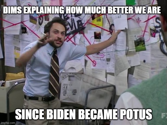 Charlie Conspiracy (Always Sunny in Philidelphia) | DIMS EXPLAINING HOW MUCH BETTER WE ARE; SINCE BIDEN BECAME POTUS | image tagged in charlie conspiracy always sunny in philidelphia | made w/ Imgflip meme maker