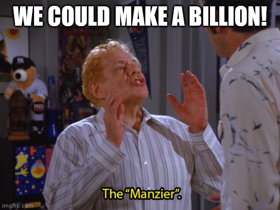 Manzier | WE COULD MAKE A BILLION! | image tagged in manzier | made w/ Imgflip meme maker