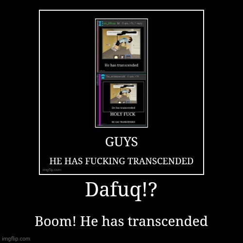 Dafuq!? | Boom! He has transcended | image tagged in funny,demotivationals | made w/ Imgflip demotivational maker