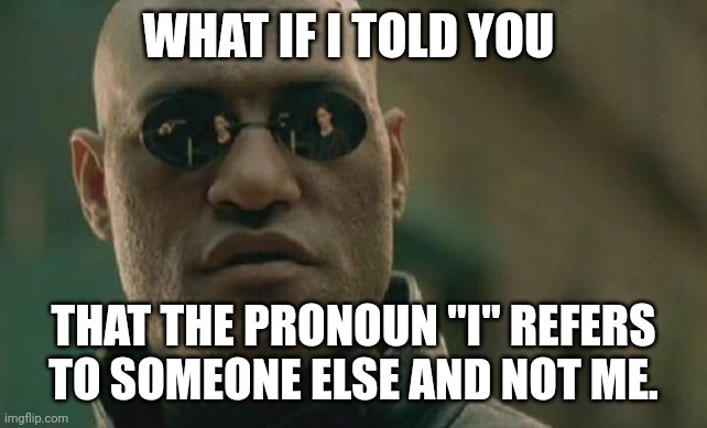 Matrix Morpheus Meme | WHAT IF I TOLD YOU THAT THE PRONOUN "I" REFERS TO SOMEONE ELSE AND NOT ME. | image tagged in memes,matrix morpheus | made w/ Imgflip meme maker