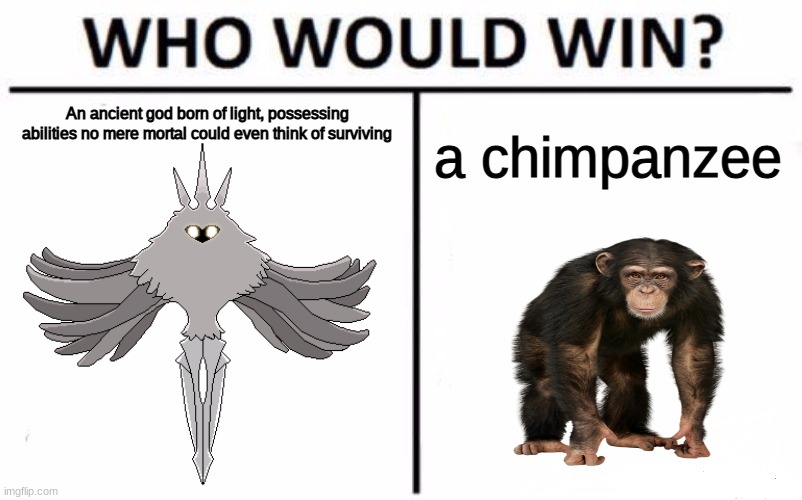 i just thought of this out of nowhere | An ancient god born of light, possessing abilities no mere mortal could even think of surviving; a chimpanzee | made w/ Imgflip meme maker