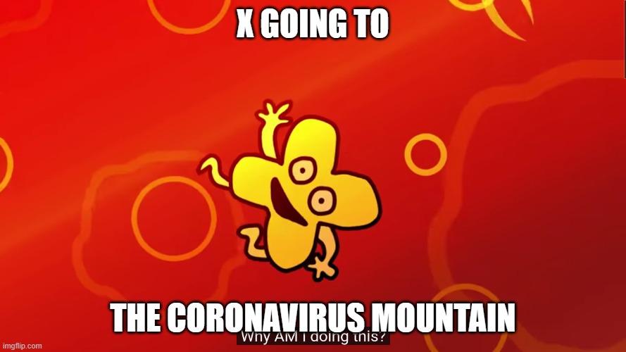 why AM I doing this x bfb | X GOING TO; THE CORONAVIRUS MOUNTAIN | image tagged in why am i doing this x bfb | made w/ Imgflip meme maker