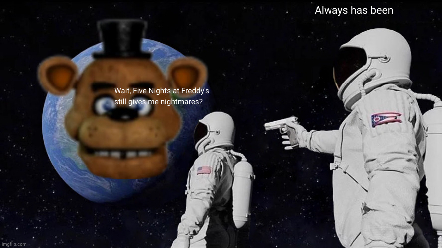 AI generated | Always has been; Wait, Five Nights at Freddy's still gives me nightmares? | image tagged in memes,always has been,ai meme,fnaf | made w/ Imgflip meme maker