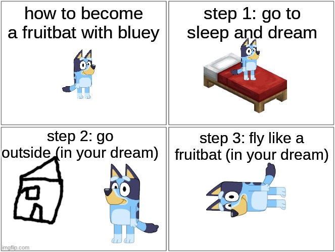 Blank Comic Panel 2x2 | how to become a fruitbat with bluey; step 1: go to sleep and dream; step 2: go outside (in your dream); step 3: fly like a fruitbat (in your dream) | image tagged in memes,blank comic panel 2x2,bluey,learn with bluey | made w/ Imgflip meme maker