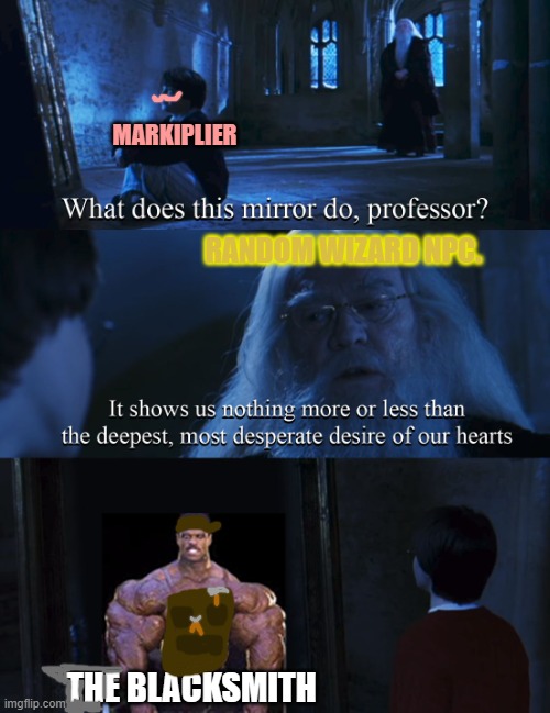 An oldie, but when I saw this template, a few tossed ideas later I knew what I had to do. | MARKIPLIER; RANDOM WIZARD NPC. THE BLACKSMITH | image tagged in harry potter mirror,markiplier,where's the blacksmith,deepest desires | made w/ Imgflip meme maker