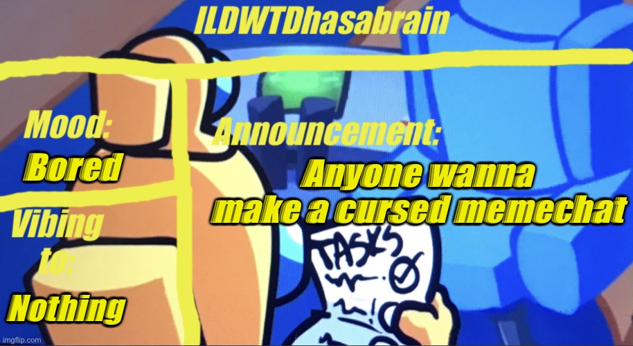 ILDWTD’s yellow impostor announcement template | Bored; Anyone wanna make a cursed memechat; Nothing | image tagged in ildwtd s yellow impostor announcement template | made w/ Imgflip meme maker