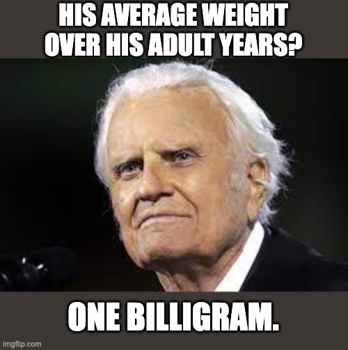 Weight | HIS AVERAGE WEIGHT OVER HIS ADULT YEARS? ONE BILLIGRAM. | image tagged in dad joke | made w/ Imgflip meme maker