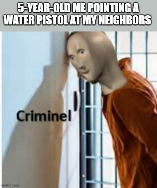 WANTED | 5-YEAR-OLD ME POINTING A WATER PISTOL AT MY NEIGHBORS | image tagged in criminel | made w/ Imgflip meme maker