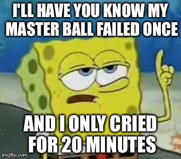 I'll Have You Know Spongebob | I'LL HAVE YOU KNOW MY MASTER BALL FAILED ONCE AND I ONLY CRIED FOR 20 MINUTES | image tagged in memes,ill have you know spongebob | made w/ Imgflip meme maker