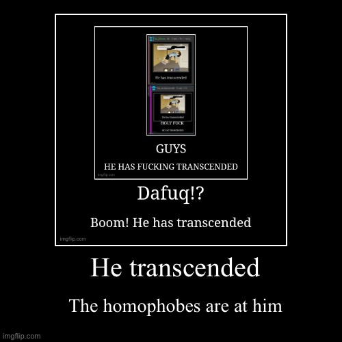 He transcended | The homophobes are at him | image tagged in funny,demotivationals | made w/ Imgflip demotivational maker