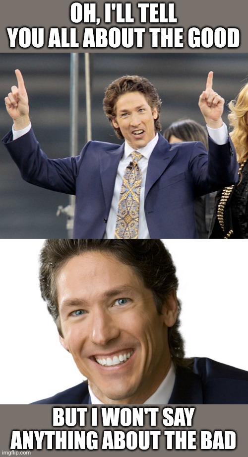 OH, I'LL TELL YOU ALL ABOUT THE GOOD BUT I WON'T SAY ANYTHING ABOUT THE BAD | image tagged in joel osteen | made w/ Imgflip meme maker