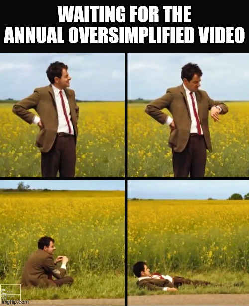 Mr bean waiting | WAITING FOR THE ANNUAL OVERSIMPLIFIED VIDEO | image tagged in mr bean waiting,memes | made w/ Imgflip meme maker