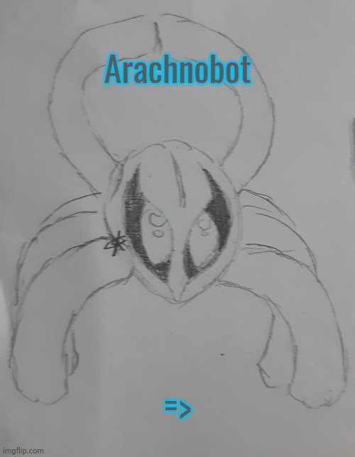 Arachnobot | Arachnobot; => | image tagged in arachnobot | made w/ Imgflip meme maker