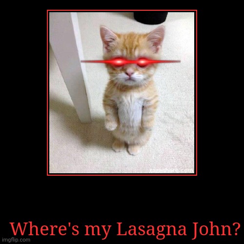 Where's my Lasagna John? | Where's my Lasagna John? | | image tagged in funny,demotivationals,garfield,memes | made w/ Imgflip demotivational maker