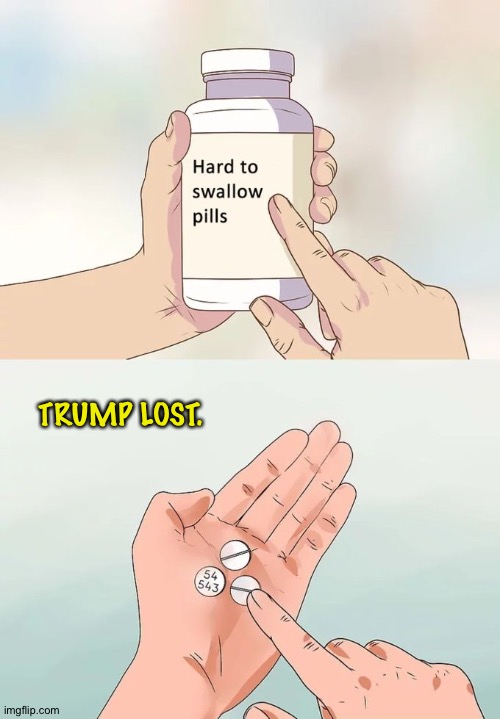 Hard To Swallow Pills Meme | TRUMP LOST. | image tagged in memes,hard to swallow pills | made w/ Imgflip meme maker