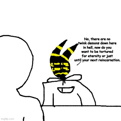 just until your next reincarnation is an extra 5 pain measurements btw | No, there are no twink demons down here in hell, now do you want to be tortured for eternity or just until your next reincarnation. | made w/ Imgflip meme maker