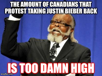 Too Damn High | THE AMOUNT OF CANADIANS THAT PROTEST TAKING JUSTIN BIEBER BACK  IS TOO DAMN HIGH | image tagged in memes,too damn high | made w/ Imgflip meme maker