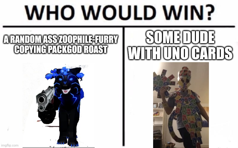 who? | A RANDOM ASS ZOOPHILE-FURRY COPYING PACKGOD ROAST; SOME DUDE WITH UNO CARDS | image tagged in memes,who would win,anti zoophile,anti-zoophile,imgflip users | made w/ Imgflip meme maker
