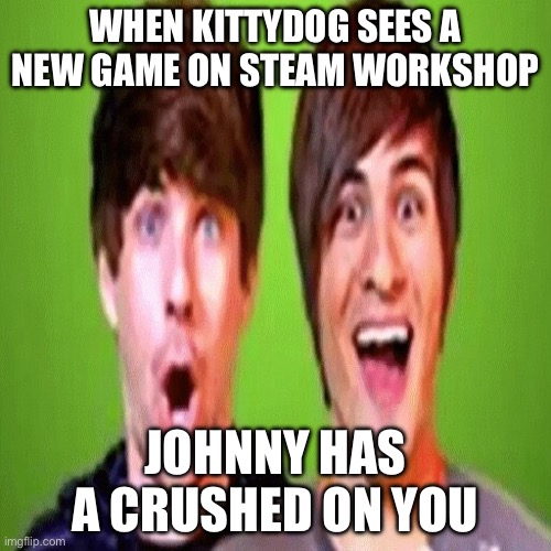 Steam Workshop::SMOSH Ascent sound edit | WHEN KITTYDOG SEES A NEW GAME ON STEAM WORKSHOP; JOHNNY HAS A CRUSHED ON YOU | image tagged in steam workshop smosh ascent sound edit | made w/ Imgflip meme maker